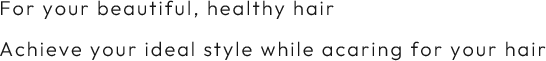 For your beautiful, healthy hair Achieve your ideal style while caring for your hair